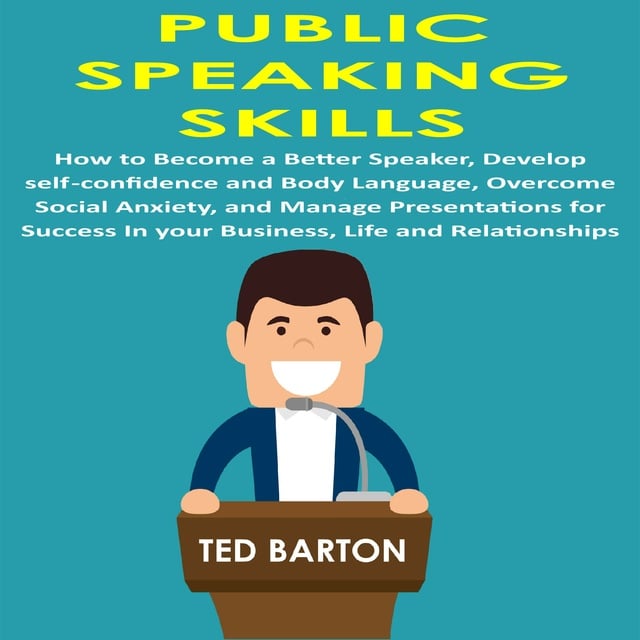 Public Speaking Skills: How to Become a Better Speaker, Develop  Self-Confidence and Body Language, Overcome Social Anxiety, and Manage  Presentations for Success in your Business, Life and Relationships -  Audiobook - Ted