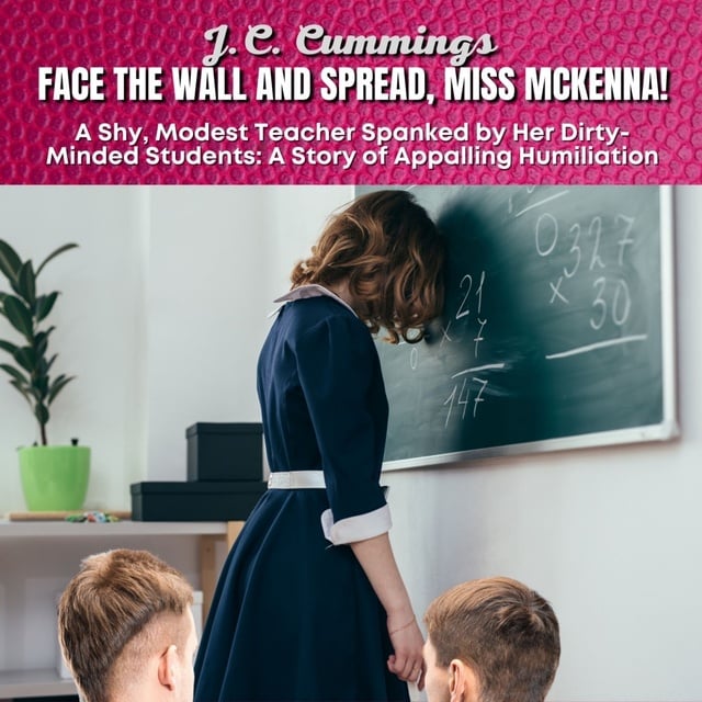 Face the Wall and Spread, Miss McKenna! A Shy, Modest Teacher Spanked by  Her Dirty-Minded Students: A Story of Appalling Humiliation - Audiolibro -  J.C. Cummings - Storytel