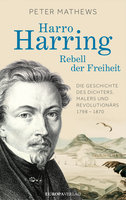 Harro Harring - Rebell der Freiheit: Die Geschichte des Dichters, Malers und Revolutionär 1798 -1870 - Peter Mathews