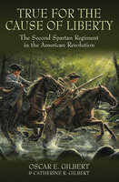 True for the Cause of Liberty: The Second Spartan Regiment in the American Revolution - Oscar E. Gilbert, Catherine R. Gilbert