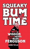 Squeaky Bum Time: The Wit, Wisdom and Hairdryer of Sir Alex Ferguson - 