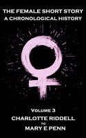 The Female Short Story. A Chronological History: Volume 3 - Charlotte Riddell to Mary E Penn