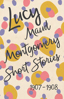 Lucy Maud Montgomery Short Stories, 1907 to 1908 - Lucy Maud Montgomery