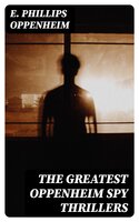 The Greatest Oppenheim Spy Thrillers: Tales of Intrigue, Deception & Suspense: The Spy Paramount, The Great Impersonation, The Double Traitor, The Vanished Messenger, The Pawns Court, The Box With Broken Seals... - E. Phillips Oppenheim