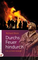 Durchs Feuer hindurch: Ein Luther-Roman - Richard Böck