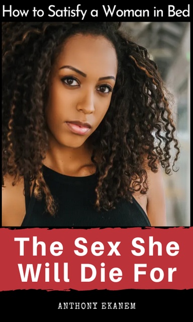 The Sex She Will Die For: How to Satisfy a Woman in Bed - E-book - Anthony  Ekanem - Storytel