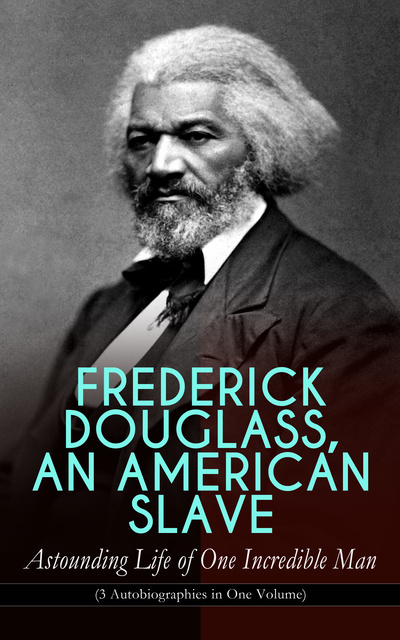 Frederick Douglass An American Slave Astounding Life Of One Incredible Man 3 Autobiographies 9849