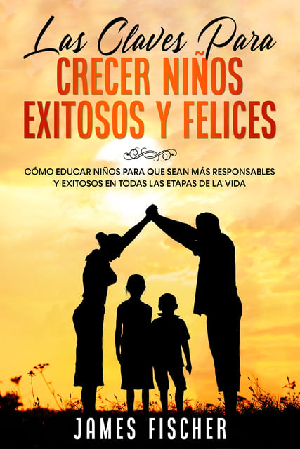 Las Claves Para Crecer Niños Exitosos Y Felices: Cómo Educar Niños Para ...