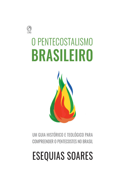 Esequias Soares - O Pentecostalismo Brasileiro: Um guia histórico e teológico para compreender o Pentecostes no Brasil