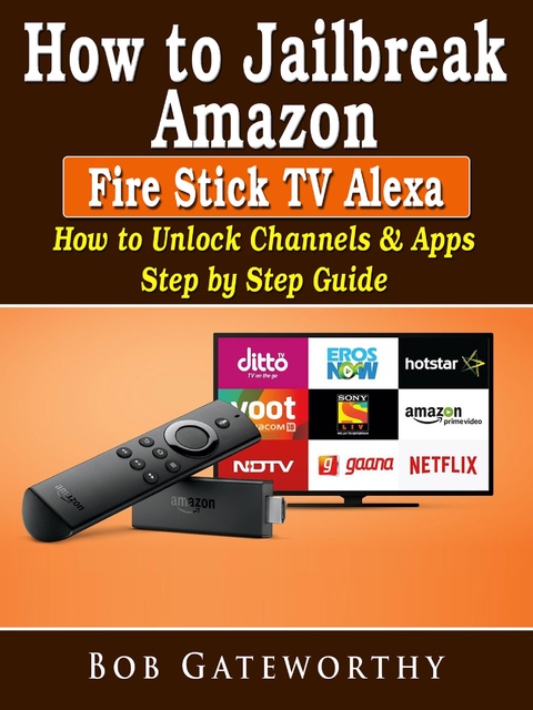 How To Jailbreak Amazon Fire Stick TV Alexa: How to Unlock Channels & Apps  Step by Step Guide - E-book - Bob Gateworthy - Storytel